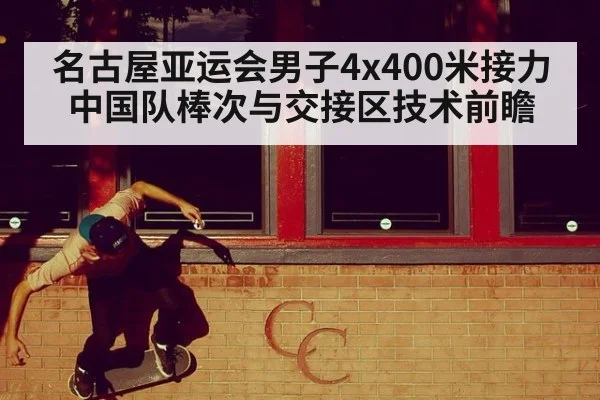 名古屋亚运会男子4x400米接力 中国队棒次与交接区技术前瞻