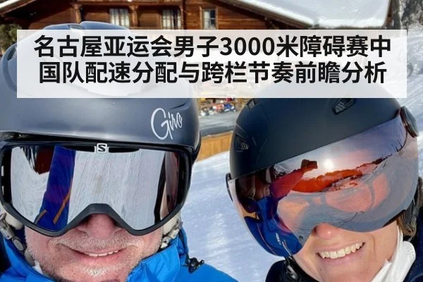 名古屋亚运会男子3000米障碍赛中国队配速分配与跨栏节奏前瞻分析