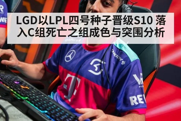 LGD以LPL四号种子晋级S10 落入C组死亡之组成色与突围分析