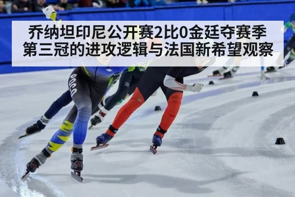 乔纳坦印尼公开赛2比0金廷夺赛季第三冠的进攻逻辑与法国新希望观察